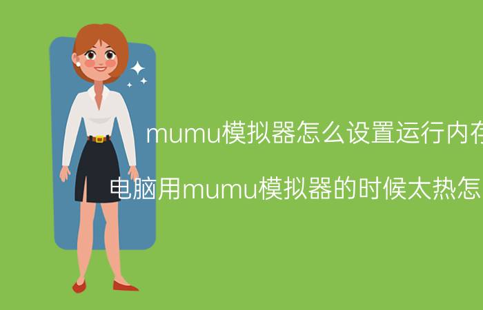 mumu模拟器怎么设置运行内存 电脑用mumu模拟器的时候太热怎么办？